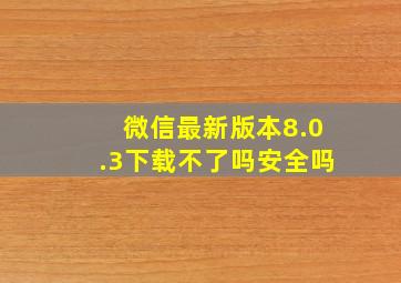 微信最新版本8.0.3下载不了吗安全吗