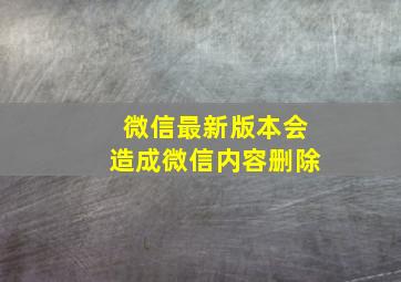 微信最新版本会造成微信内容删除