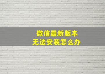 微信最新版本无法安装怎么办