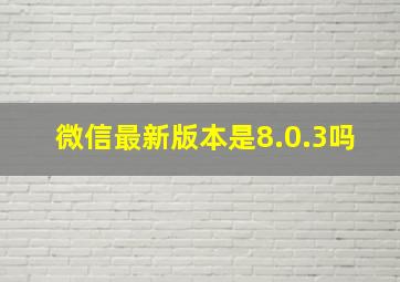 微信最新版本是8.0.3吗