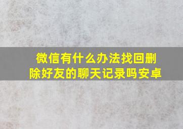 微信有什么办法找回删除好友的聊天记录吗安卓