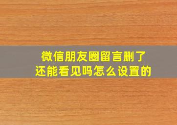 微信朋友圈留言删了还能看见吗怎么设置的