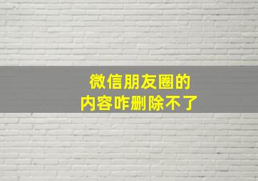 微信朋友圈的内容咋删除不了