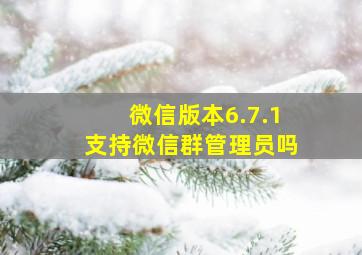 微信版本6.7.1支持微信群管理员吗