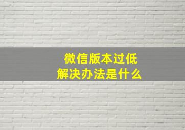 微信版本过低解决办法是什么