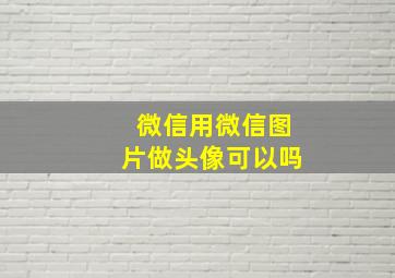 微信用微信图片做头像可以吗