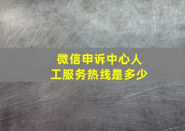 微信申诉中心人工服务热线是多少