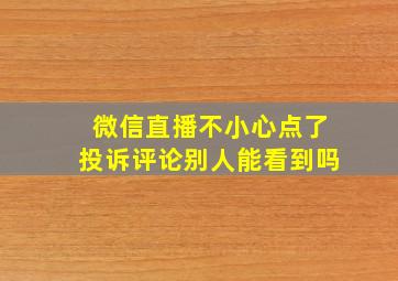 微信直播不小心点了投诉评论别人能看到吗