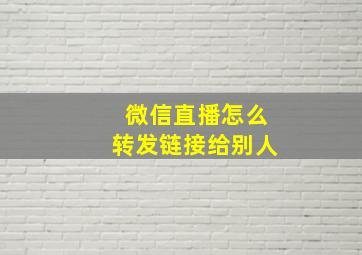 微信直播怎么转发链接给别人