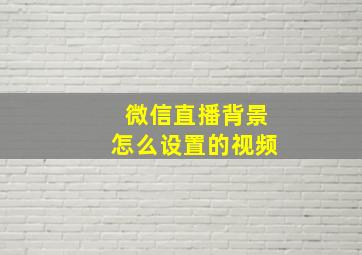 微信直播背景怎么设置的视频