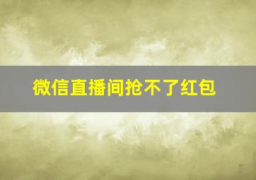 微信直播间抢不了红包