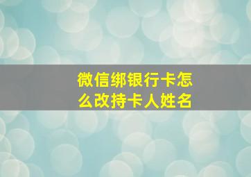 微信绑银行卡怎么改持卡人姓名