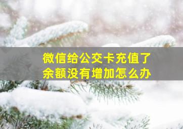 微信给公交卡充值了余额没有增加怎么办