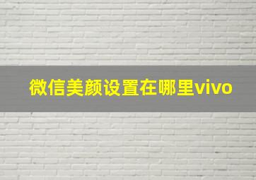 微信美颜设置在哪里vivo