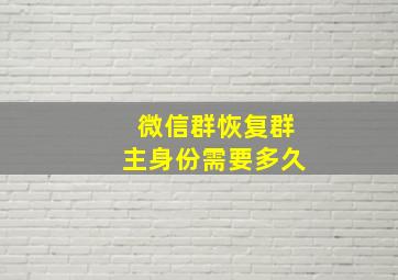 微信群恢复群主身份需要多久