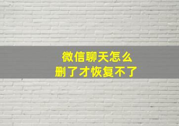 微信聊天怎么删了才恢复不了