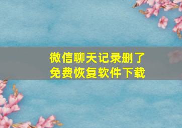 微信聊天记录删了免费恢复软件下载