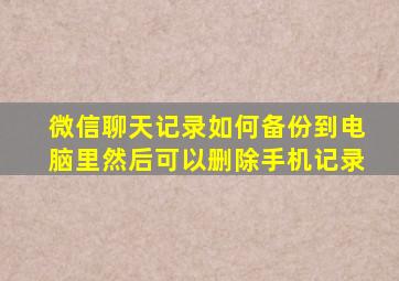 微信聊天记录如何备份到电脑里然后可以删除手机记录