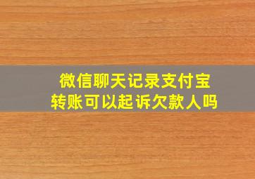 微信聊天记录支付宝转账可以起诉欠款人吗