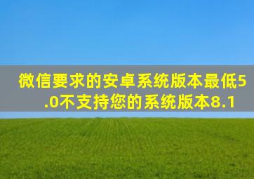 微信要求的安卓系统版本最低5.0不支持您的系统版本8.1