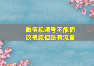 微信视频号不能播放视频但是有流量