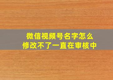 微信视频号名字怎么修改不了一直在审核中