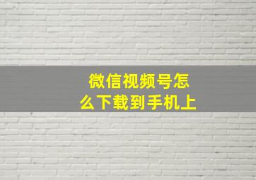 微信视频号怎么下载到手机上