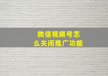 微信视频号怎么关闭推广功能