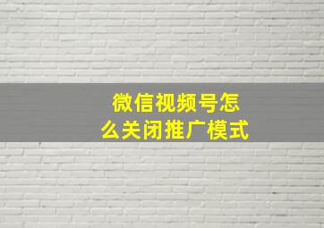 微信视频号怎么关闭推广模式