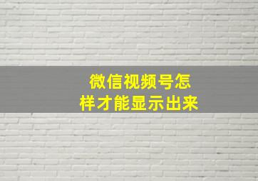 微信视频号怎样才能显示出来