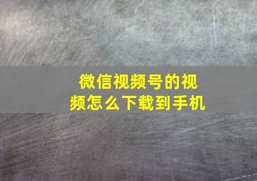 微信视频号的视频怎么下载到手机