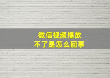 微信视频播放不了是怎么回事