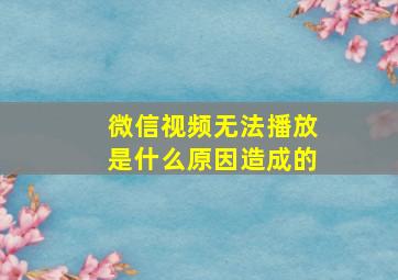 微信视频无法播放是什么原因造成的