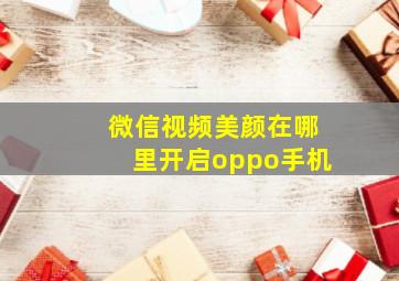 微信视频美颜在哪里开启oppo手机