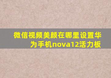 微信视频美颜在哪里设置华为手机nova12活力板