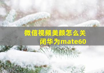 微信视频美颜怎么关闭华为mate60