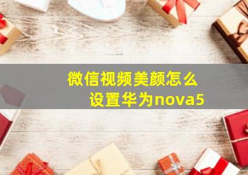 微信视频美颜怎么设置华为nova5