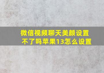 微信视频聊天美颜设置不了吗苹果13怎么设置