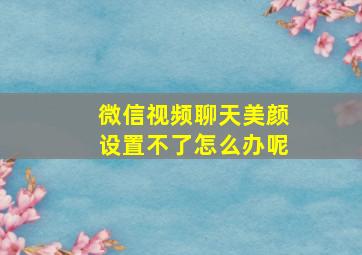 微信视频聊天美颜设置不了怎么办呢