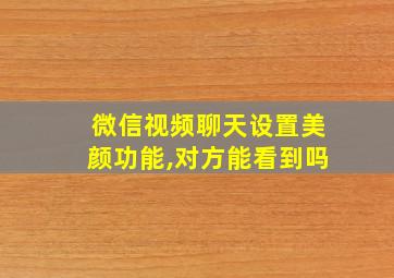 微信视频聊天设置美颜功能,对方能看到吗