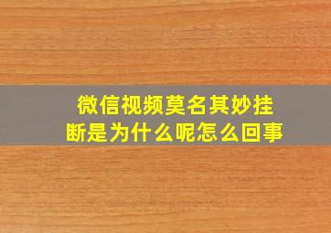 微信视频莫名其妙挂断是为什么呢怎么回事