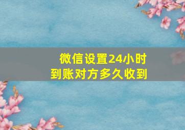 微信设置24小时到账对方多久收到