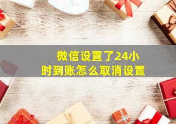 微信设置了24小时到账怎么取消设置