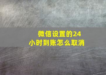 微信设置的24小时到账怎么取消