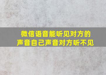 微信语音能听见对方的声音自己声音对方听不见