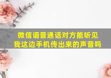 微信语音通话对方能听见我这边手机传出来的声音吗