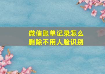 微信账单记录怎么删除不用人脸识别