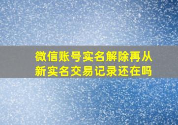 微信账号实名解除再从新实名交易记录还在吗