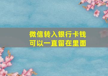 微信转入银行卡钱可以一直留在里面