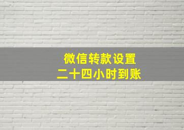 微信转款设置二十四小时到账